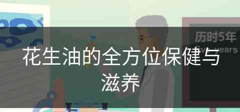 花生油的全方位保健与滋养(花生油的全方位保健与滋养是什么)